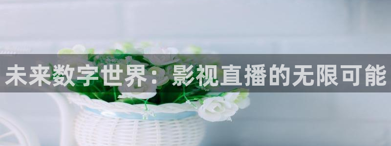 桔子視頻大全：未來數字世界：影視直播的無限可能